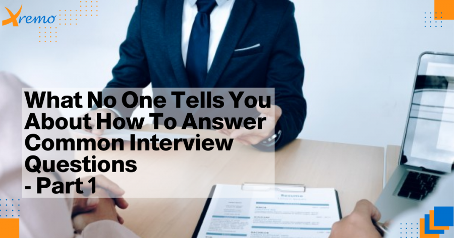 What No One Tells You About How To Answer Common Interview Questions – Part 1